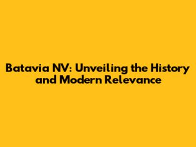 Batavia NV: Unveiling the History and Modern Relevance