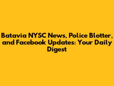 Batavia NYSC News, Police Blotter, and Facebook Updates: Your Daily Digest
