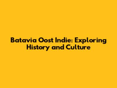 Batavia Oost Indie: Exploring History and Culture