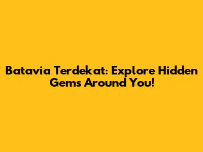 Batavia Terdekat: Explore Hidden Gems Around You!