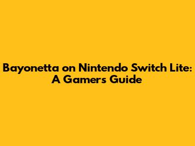 Bayonetta on Nintendo Switch Lite: A Gamer's Guide