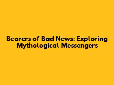 Bearers of Bad News: Exploring Mythological Messengers
