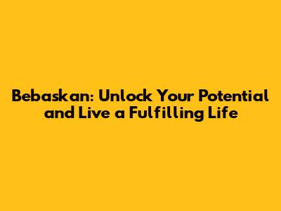 Bebaskan: Unlock Your Potential and Live a Fulfilling Life