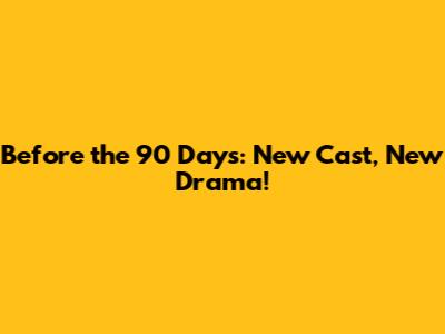Before the 90 Days: New Cast, New Drama!