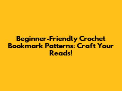 Beginner-Friendly Crochet Bookmark Patterns: Craft Your Reads!