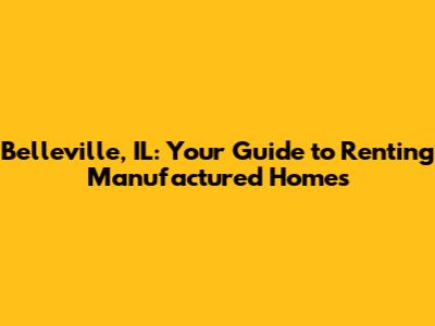 Belleville, IL: Your Guide to Renting Manufactured Homes