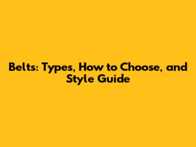 Belts: Types, How to Choose, and Style Guide