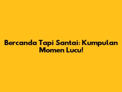 Bercanda Tapi Santai: Kumpulan Momen Lucu!