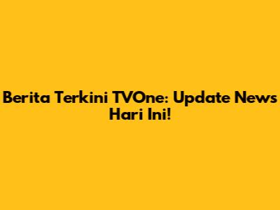 Berita Terkini TVOne: Update News Hari Ini!
