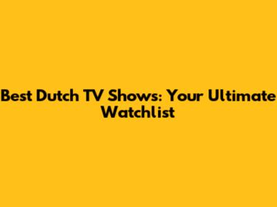 Best Dutch TV Shows: Your Ultimate Watchlist