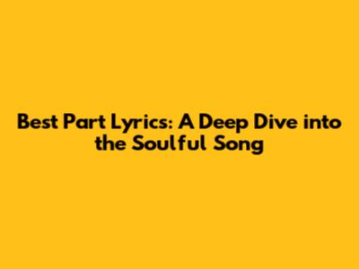 Best Part Lyrics: A Deep Dive into the Soulful Song