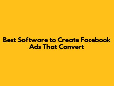 Best Software to Create Facebook Ads That Convert