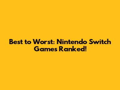 Best to Worst: Nintendo Switch Games Ranked!