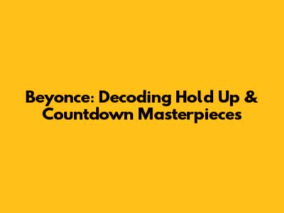 Beyonce: Decoding 'Hold Up' & 'Countdown' Masterpieces