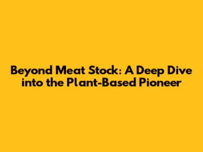 Beyond Meat Stock: A Deep Dive into the Plant-Based Pioneer