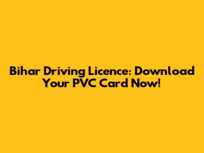 Bihar Driving Licence: Download Your PVC Card Now!