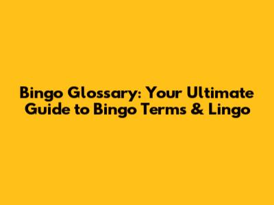 Bingo Glossary: Your Ultimate Guide to Bingo Terms & Lingo