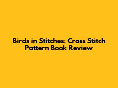 Birds in Stitches: Cross Stitch Pattern Book Review
