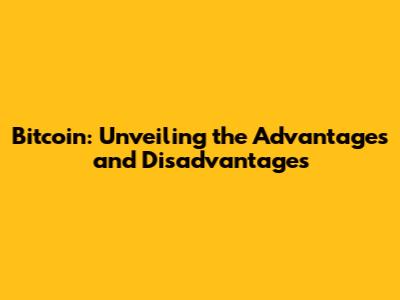 Bitcoin: Unveiling the Advantages and Disadvantages