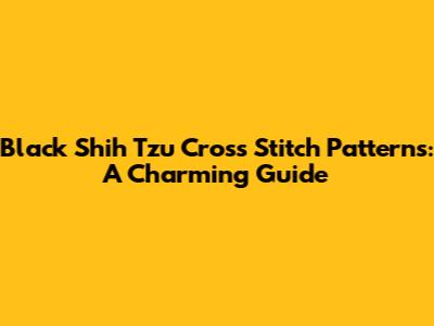 Black Shih Tzu Cross Stitch Patterns: A Charming Guide