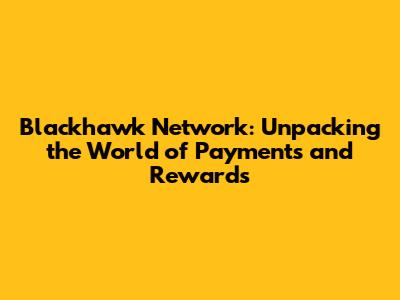 Blackhawk Network: Unpacking the World of Payments and Rewards