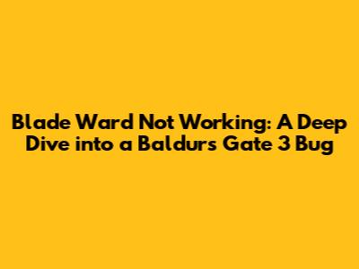 Blade Ward Not Working: A Deep Dive into a Baldur's Gate 3 Bug