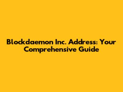 Blockdaemon Inc. Address: Your Comprehensive Guide
