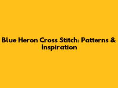 Blue Heron Cross Stitch: Patterns & Inspiration