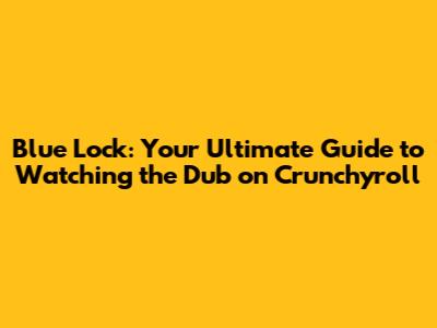 Blue Lock: Your Ultimate Guide to Watching the Dub on Crunchyroll