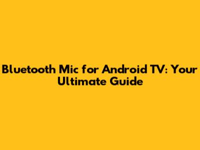Bluetooth Mic for Android TV: Your Ultimate Guide