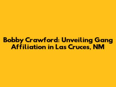 Bobby Crawford: Unveiling Gang Affiliation in Las Cruces, NM