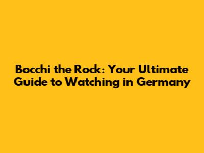 Bocchi the Rock: Your Ultimate Guide to Watching in Germany