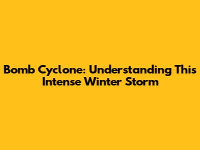 Bomb Cyclone: Understanding This Intense Winter Storm