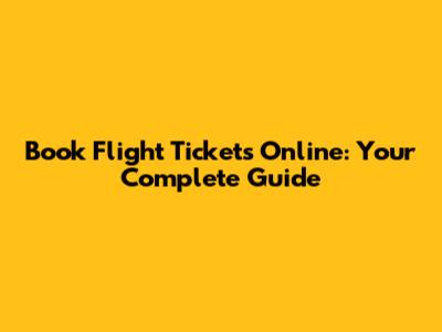Book Flight Tickets Online: Your Complete Guide