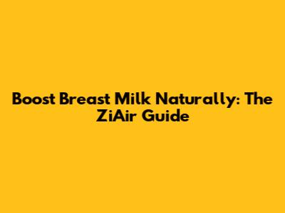 Boost Breast Milk Naturally: The ZiAir Guide