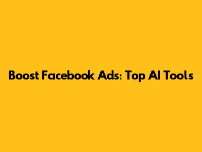Boost Facebook Ads: Top AI Tools