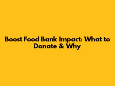 Boost Food Bank Impact: What to Donate & Why