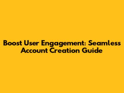 Boost User Engagement: Seamless Account Creation Guide