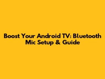 Boost Your Android TV: Bluetooth Mic Setup & Guide