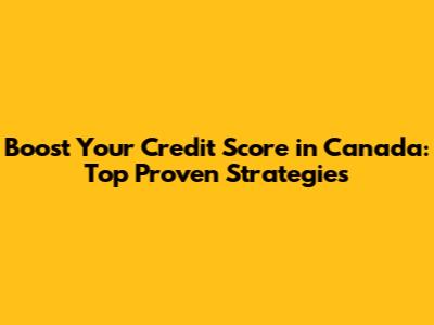 Boost Your Credit Score in Canada: Top Proven Strategies