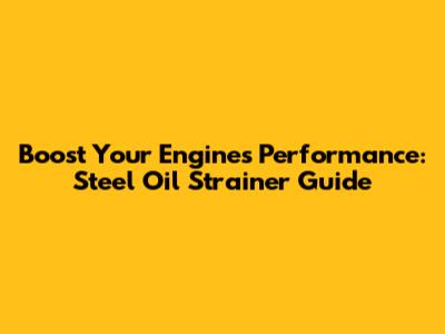 Boost Your Engine's Performance: Steel Oil Strainer Guide