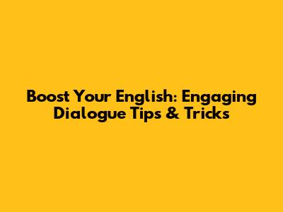 Boost Your English: Engaging Dialogue Tips & Tricks