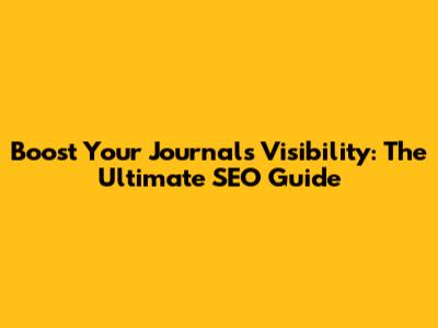Boost Your Journal's Visibility: The Ultimate SEO Guide
