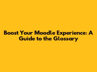 Boost Your Moodle Experience: A Guide to the Glossary