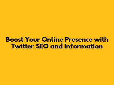 Boost Your Online Presence with Twitter SEO and Information