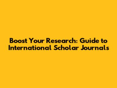 Boost Your Research: Guide to International Scholar Journals