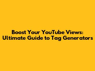 Boost Your YouTube Views: Ultimate Guide to Tag Generators