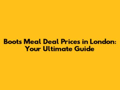 Boots Meal Deal Prices in London: Your Ultimate Guide