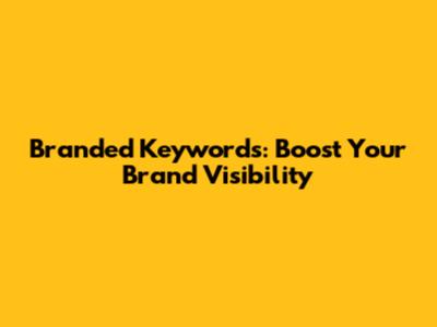 Branded Keywords: Boost Your Brand Visibility