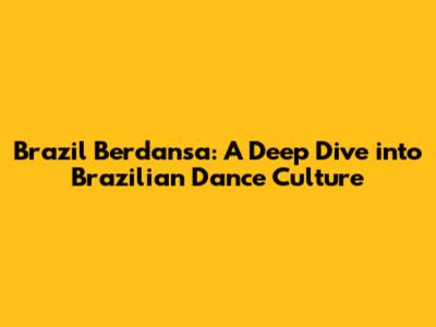 Brazil Berdansa: A Deep Dive into Brazilian Dance Culture